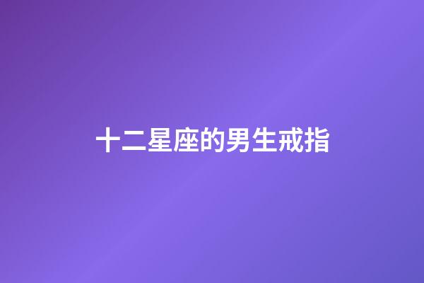 十二星座的男生戒指-第1張-星座運勢-玄機派