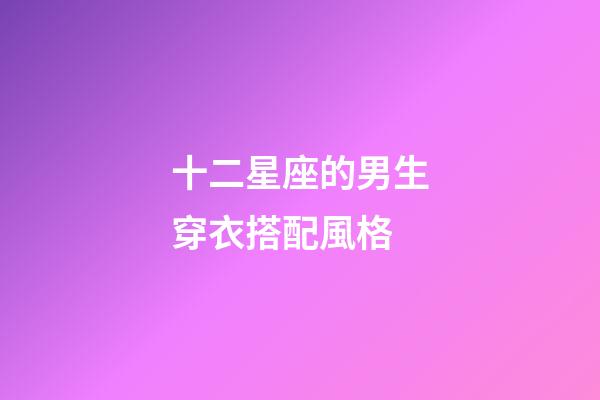 十二星座的男生穿衣搭配風格-第1張-星座運勢-玄機派