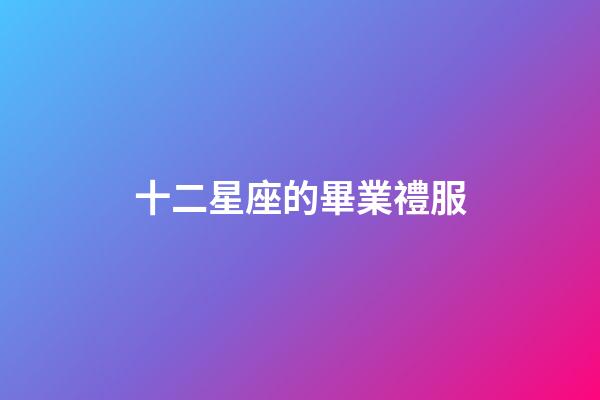 十二星座的畢業禮服-第1張-星座運勢-玄機派