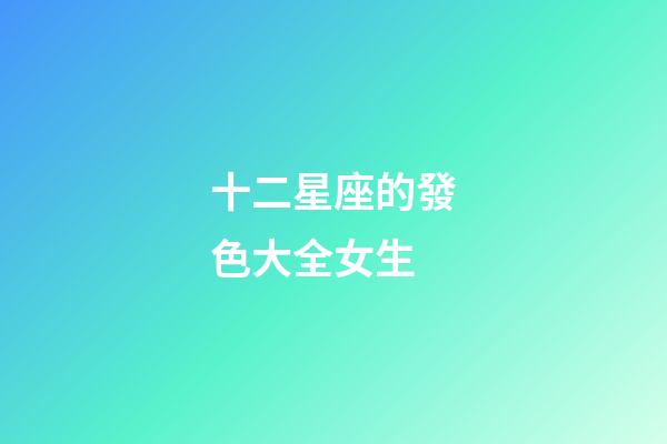 十二星座的發色大全女生-第1張-星座運勢-玄機派