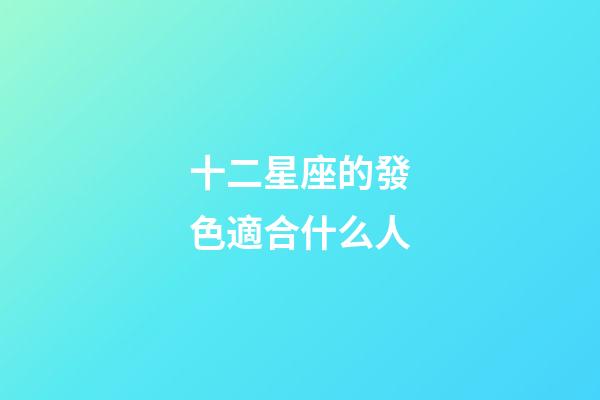 十二星座的發色適合什么人-第1張-星座運勢-玄機派