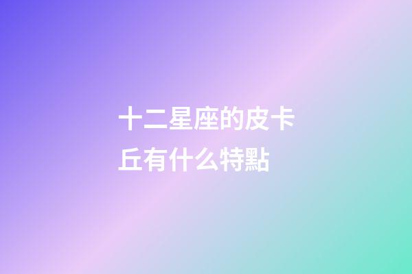 十二星座的皮卡丘有什么特點-第1張-星座運勢-玄機派