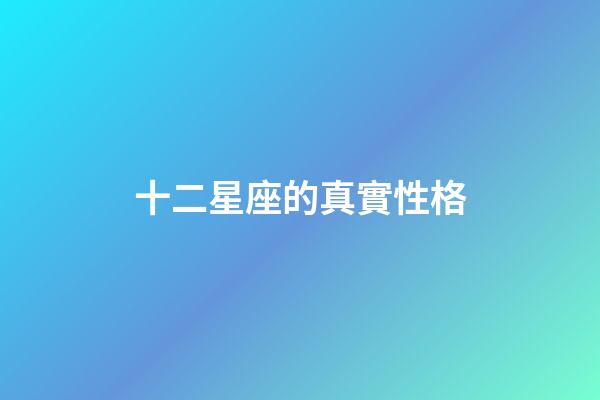 十二星座的真實性格-第1張-星座運勢-玄機派