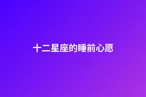 十二星座的睡前心愿-第1張-星座運勢-玄機派