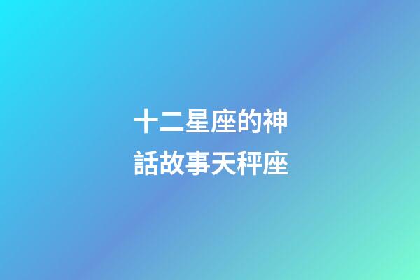 十二星座的神話故事天秤座-第1張-星座運勢-玄機派