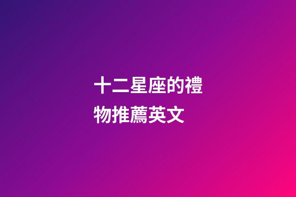 十二星座的禮物推薦英文-第1張-星座運勢-玄機(jī)派