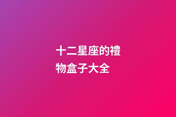 十二星座的禮物盒子大全-第1張-星座運勢-玄機派