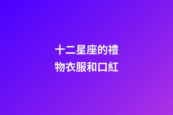 十二星座的禮物衣服和口紅-第1張-星座運勢-玄機派