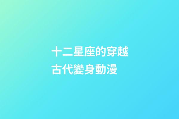 十二星座的穿越古代變身動漫-第1張-星座運勢-玄機派