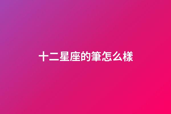 十二星座的筆怎么樣-第1張-星座運(yùn)勢-玄機(jī)派