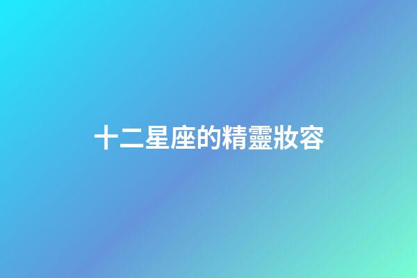 十二星座的精靈妝容-第1張-星座運勢-玄機派