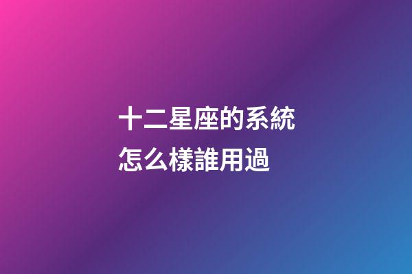 十二星座的系統怎么樣誰用過-第1張-星座運勢-玄機派