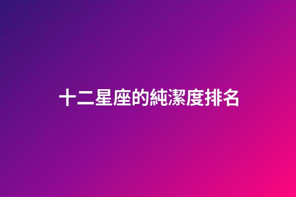 十二星座的純潔度排名-第1張-星座運勢-玄機派