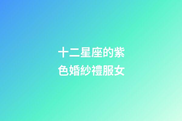 十二星座的紫色婚紗禮服女-第1張-星座運(yùn)勢(shì)-玄機(jī)派