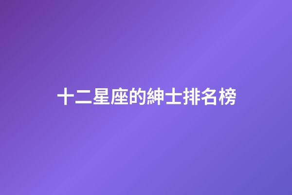 十二星座的紳士排名榜-第1張-星座運勢-玄機派