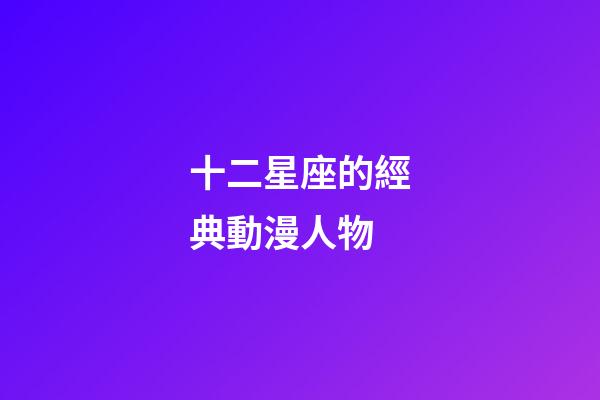 十二星座的經典動漫人物-第1張-星座運勢-玄機派