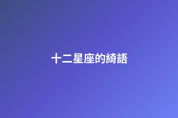 十二星座的綺語-第1張-星座運勢-玄機派