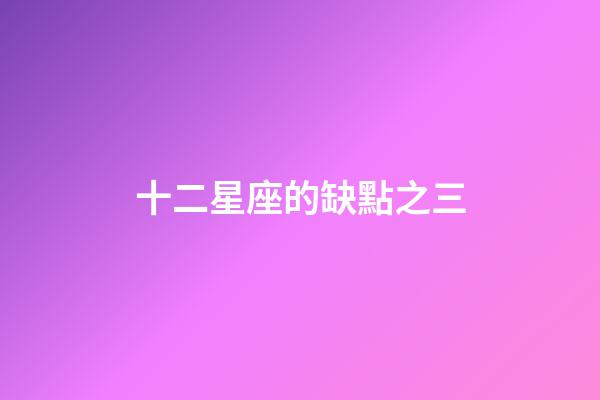 十二星座的缺點之三-第1張-星座運勢-玄機派