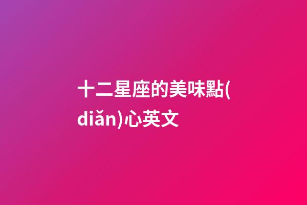 十二星座的美味點(diǎn)心英文-第1張-星座運(yùn)勢(shì)-玄機(jī)派
