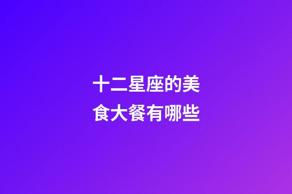 十二星座的美食大餐有哪些-第1張-星座運勢-玄機派