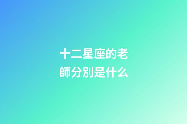 十二星座的老師分別是什么-第1張-星座運勢-玄機派