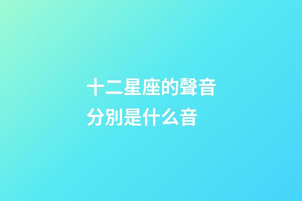 十二星座的聲音分別是什么音-第1張-星座運勢-玄機派