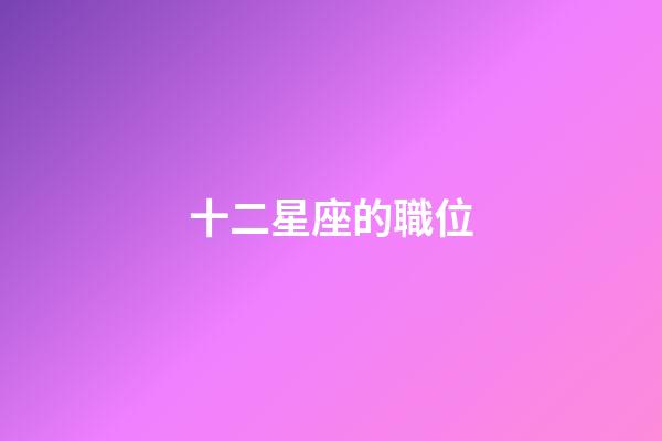 十二星座的職位-第1張-星座運(yùn)勢(shì)-玄機(jī)派