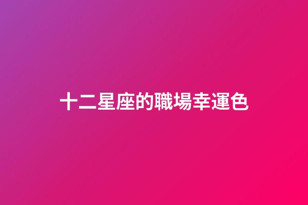 十二星座的職場幸運色-第1張-星座運勢-玄機派