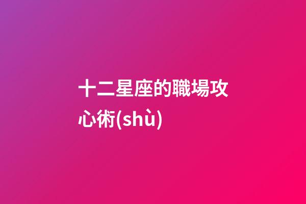 十二星座的職場攻心術(shù)