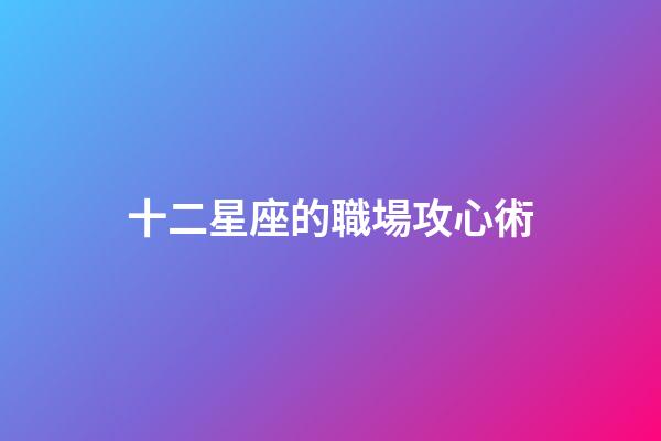 十二星座的職場攻心術-第1張-星座運勢-玄機派