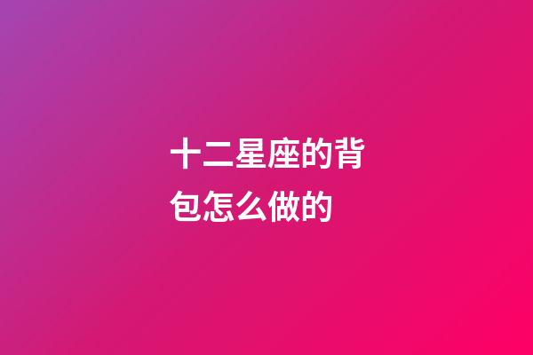 十二星座的背包怎么做的-第1張-星座運(yùn)勢(shì)-玄機(jī)派