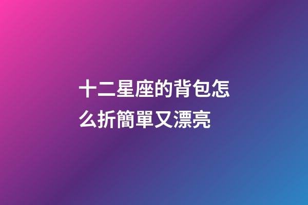 十二星座的背包怎么折簡單又漂亮-第1張-星座運勢-玄機派