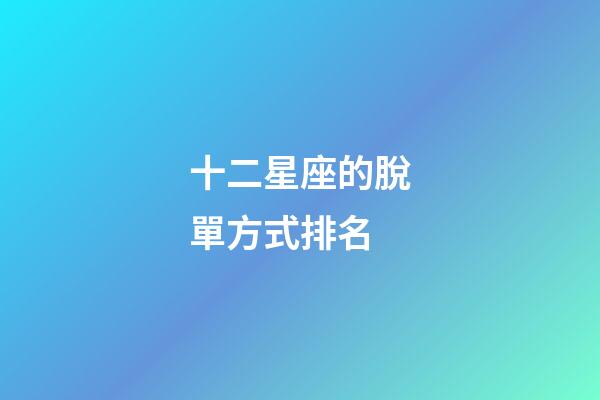 十二星座的脫單方式排名-第1張-星座運(yùn)勢-玄機(jī)派