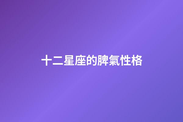十二星座的脾氣性格-第1張-星座運勢-玄機派