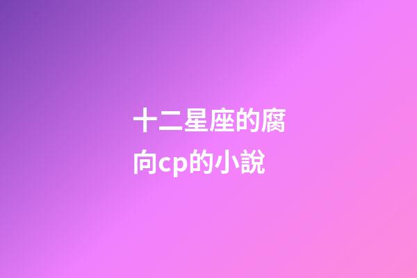 十二星座的腐向cp的小說-第1張-星座運勢-玄機派