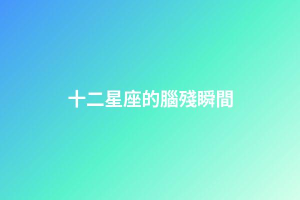 十二星座的腦殘瞬間-第1張-星座運勢-玄機派