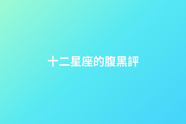 十二星座的腹黑評-第1張-星座運勢-玄機派