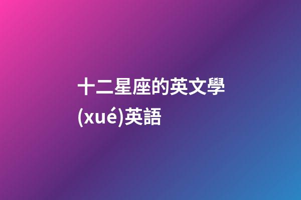 十二星座的英文學(xué)英語-第1張-星座運(yùn)勢(shì)-玄機(jī)派