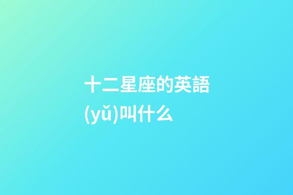 十二星座的英語(yǔ)叫什么-第1張-星座運(yùn)勢(shì)-玄機(jī)派