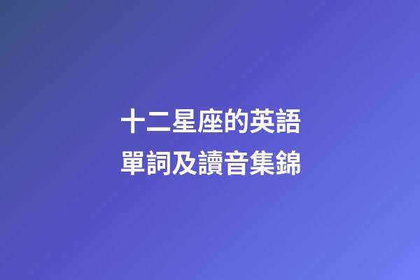 十二星座的英語單詞及讀音集錦
