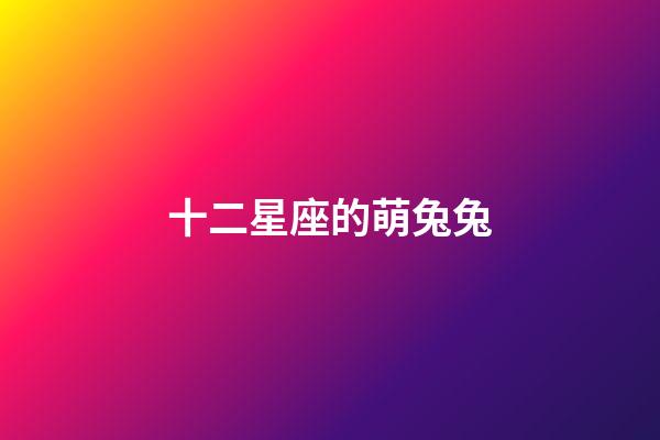 十二星座的萌兔兔-第1張-星座運勢-玄機派