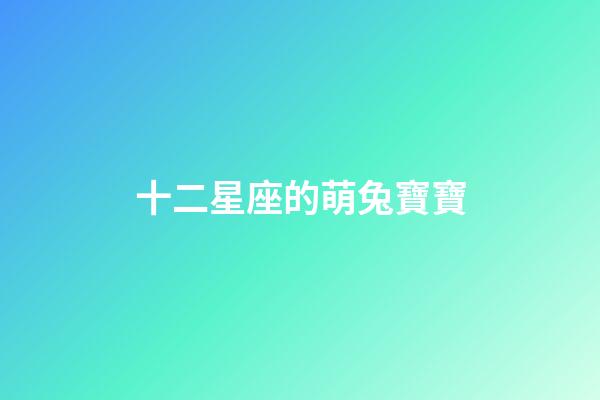 十二星座的萌兔寶寶-第1張-星座運勢-玄機派