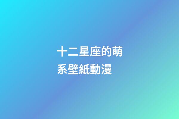 十二星座的萌系壁紙動漫-第1張-星座運勢-玄機派
