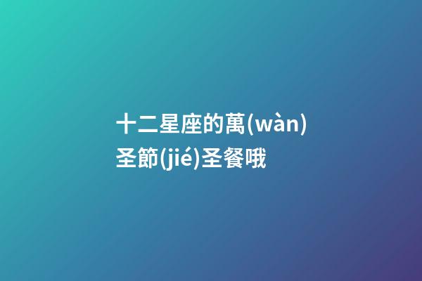 十二星座的萬(wàn)圣節(jié)圣餐哦