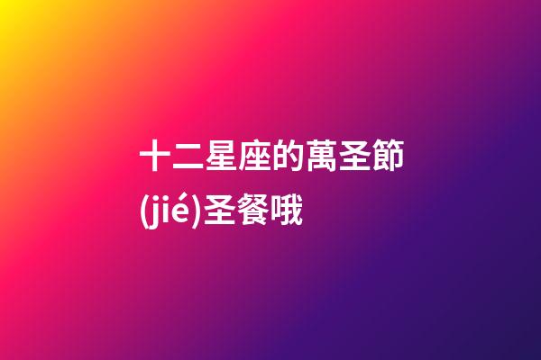 十二星座的萬圣節(jié)圣餐哦-第1張-星座運勢-玄機派