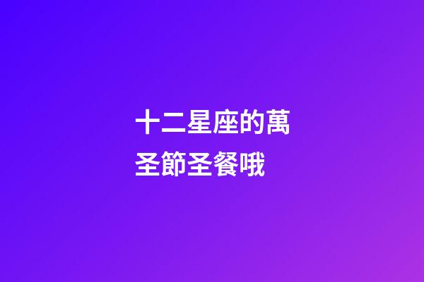 十二星座的萬圣節圣餐哦