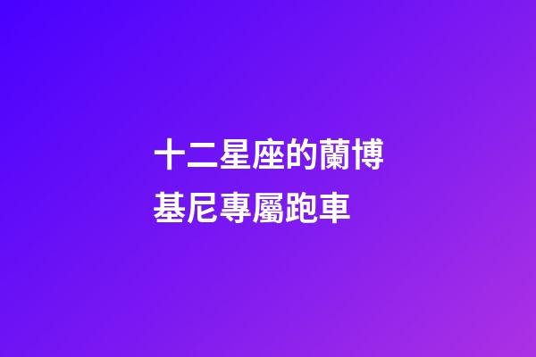 十二星座的蘭博基尼專屬跑車-第1張-星座運(yùn)勢-玄機(jī)派