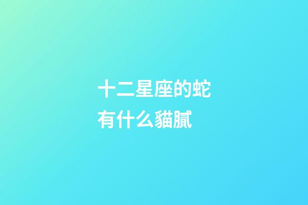 十二星座的蛇有什么貓膩-第1張-星座運勢-玄機派