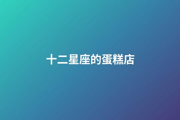 十二星座的蛋糕店-第1張-星座運勢-玄機派