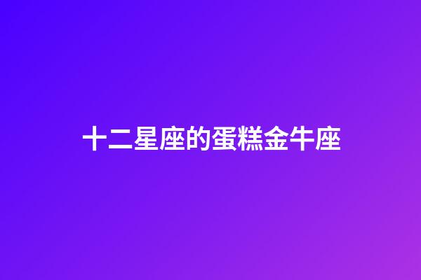 十二星座的蛋糕金牛座-第1張-星座運勢-玄機派